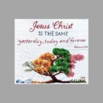 Jesus Christ is the same Yesterday, Today and Forever